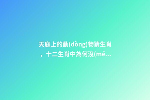 天庭上的動(dòng)物猜生肖，十二生肖中為何沒(méi)有“貓”這一屬相